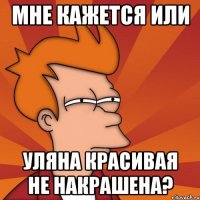 мне кажется или уляна красивая не накрашена?