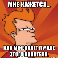 Мне кажется... или minecraft лучше этого копателя.