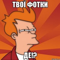твої фотки де!?