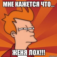 Мне кажется что... Женя лох!!!