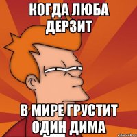 Когда люба дерзит в мире грустит один дима