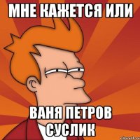 мне кажется или Ваня Петров суслик