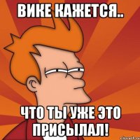 Вике кажется.. Что ты уже это присылал!