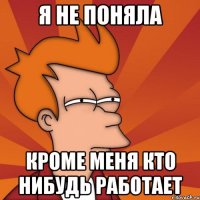 я не поняла кроме меня кто нибудь работает