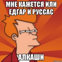 МНЕ КАЖЕТСЯ ИЛИ ЕДГАР И РУССАС АЛКАШИ