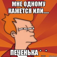 мне одному кажется или..... ПЕЧЕНЬКА *_*