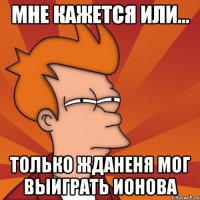 Мне кажется или... только Жданеня мог выиграть Ионова