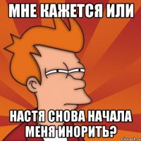 Мне кажется или Настя снова начала меня инорить?