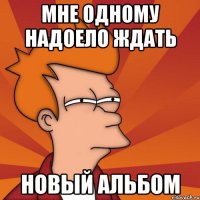 мне одному надоело ждать новый альбом