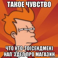 Такое чувство что кто-то(сендмен) нап*здел про магазин