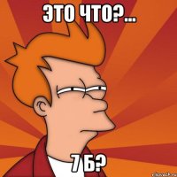 Это что?... 7 б?