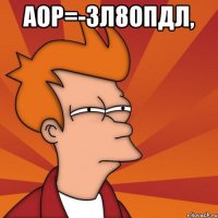 аор=-зл8опдЛ, 