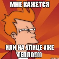Мне кажется или на улице уже тепло!)))