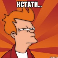 кстати... 