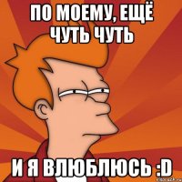 По моему, ещё чуть чуть и я влюблюсь :D