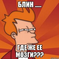 блин ..... где же ее мозги???