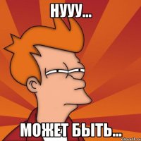 Нууу... Может быть...