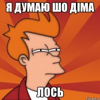 я думаю шо діма лось