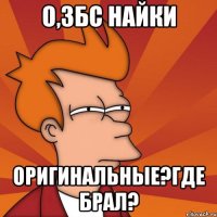 о,збс найки оригинальные?где брал?