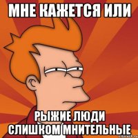 мне кажется или рыжие люди слишком мнительные
