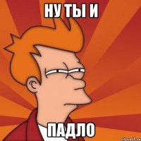 ну ты и падло