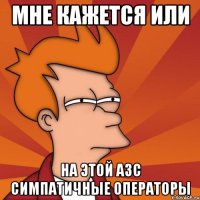 МНЕ КАЖЕТСЯ ИЛИ НА ЭТОЙ АЗС СИМПАТИЧНЫЕ ОПЕРАТОРЫ