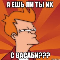 А ешь ли ты их с ВАСАБИ???