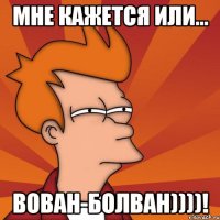 Мне кажется или... Вован-болван))))!