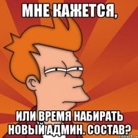 Мне кажется, или время набирать новый админ. состав?