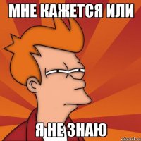 мне кажется или я не знаю