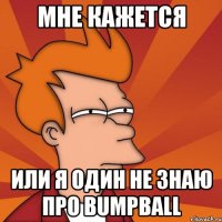 МНЕ КАЖЕТСЯ ИЛИ Я ОДИН НЕ ЗНАЮ ПРО BUMPBALL