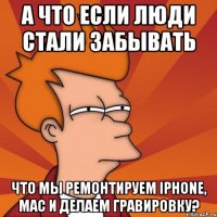 А что если люди стали забывать что мы ремонтируем iPhone, Mac и делаем гравировку?