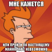 мне кажется или пройти по настоящему майнкрафт невозможно