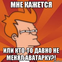 Мне кажется или кто-то давно не менял аватарку?!