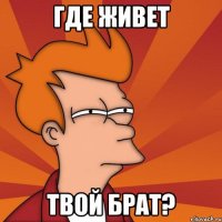 Где живет твой брат?