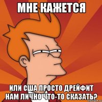 Мне кажется или США просто дрейфит нам лично что-то сказать?