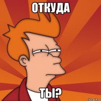 Откуда Ты?