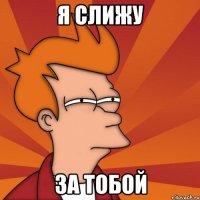 я слижу за тобой
