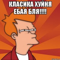 Класика хуйня ебая бля!!!! 