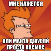 мне кажется или манта джусяй просто космос