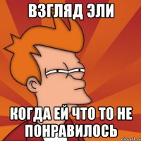 Взгляд Эли Когда ей что то не понравилось