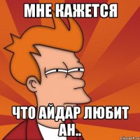 Мне Кажется Что Айдар Любит Ан..