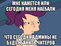 мне кажется или сегодня меня наебали что сегодня админы не будут банить читеров