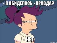 - Я обиделась - Правда? - Нет