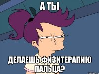 А ты Делаешь физитерапию пальца?