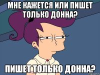 мне кажется или пишет только донна? пишет только донна?