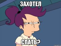 захотел спать?