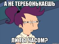 А не теребонькаешь ли ты часом?