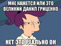 мне кажется или это великий данил гриценко нет это реально он