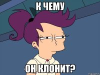 к чему он клонит?